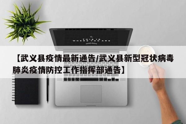 【武义县疫情最新通告/武义县新型冠状病毒肺炎疫情防控工作指挥部通告】