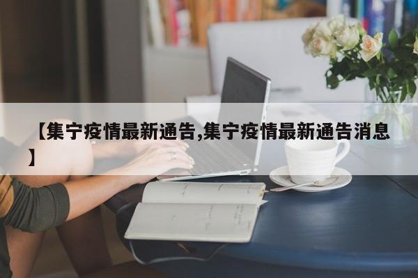 【集宁疫情最新通告,集宁疫情最新通告消息】