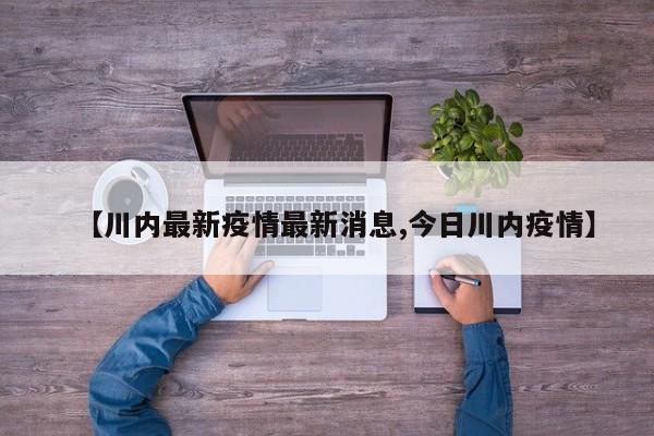 【川内最新疫情最新消息,今日川内疫情】