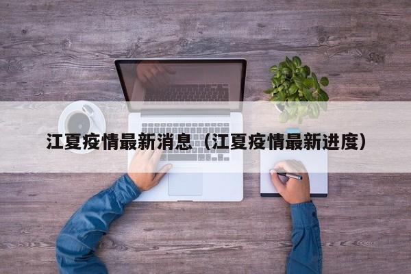 江夏疫情最新消息（江夏疫情最新进度）