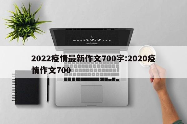 2022疫情最新作文700字:2020疫情作文700