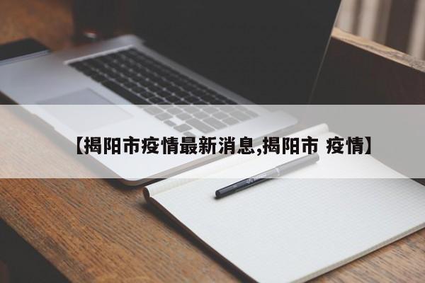 【揭阳市疫情最新消息,揭阳市 疫情】