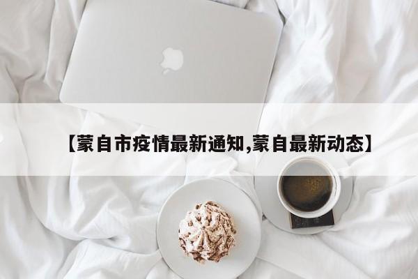 【蒙自市疫情最新通知,蒙自最新动态】