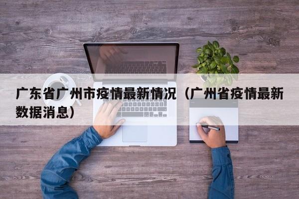 广东省广州市疫情最新情况（广州省疫情最新数据消息）