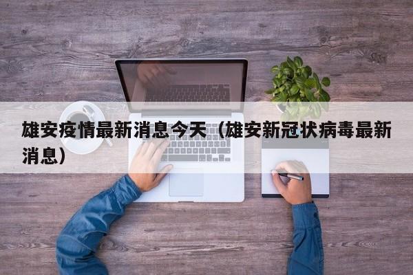 雄安疫情最新消息今天（雄安新冠状病毒最新消息）