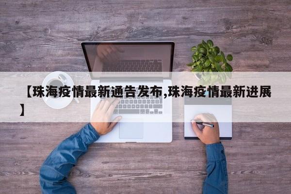 【珠海疫情最新通告发布,珠海疫情最新进展】