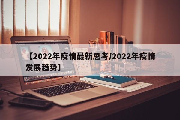 【2022年疫情最新思考/2022年疫情发展趋势】