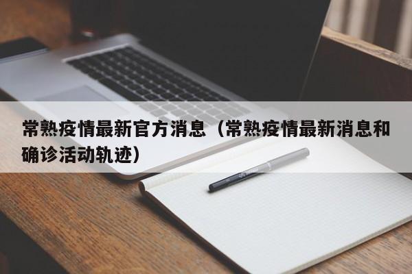 常熟疫情最新官方消息（常熟疫情最新消息和确诊活动轨迹）