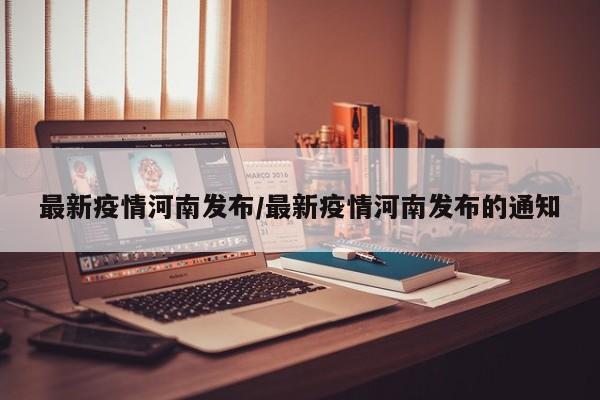 最新疫情河南发布/最新疫情河南发布的通知