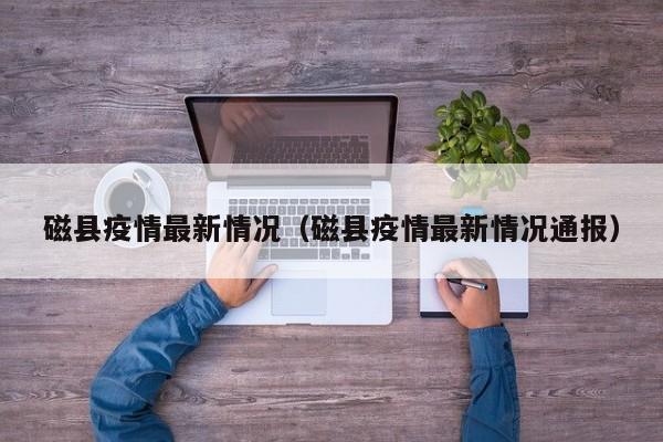 磁县疫情最新情况（磁县疫情最新情况通报）