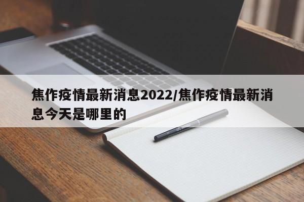 焦作疫情最新消息2022/焦作疫情最新消息今天是哪里的