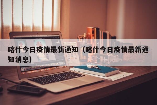 喀什今日疫情最新通知（喀什今日疫情最新通知消息）