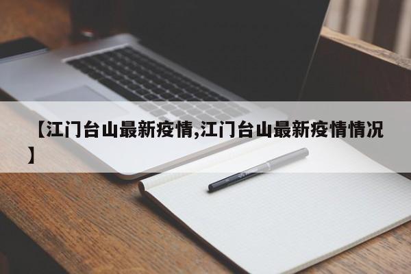 【江门台山最新疫情,江门台山最新疫情情况】