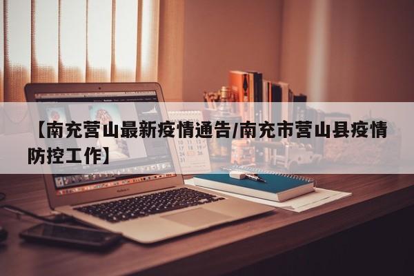 【南充营山最新疫情通告/南充市营山县疫情防控工作】