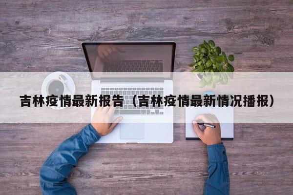 吉林疫情最新报告（吉林疫情最新情况播报）