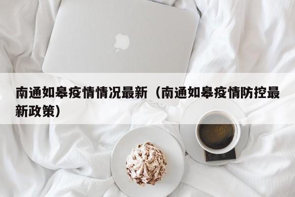 南通如皋疫情情况最新（南通如皋疫情防控最新政策）