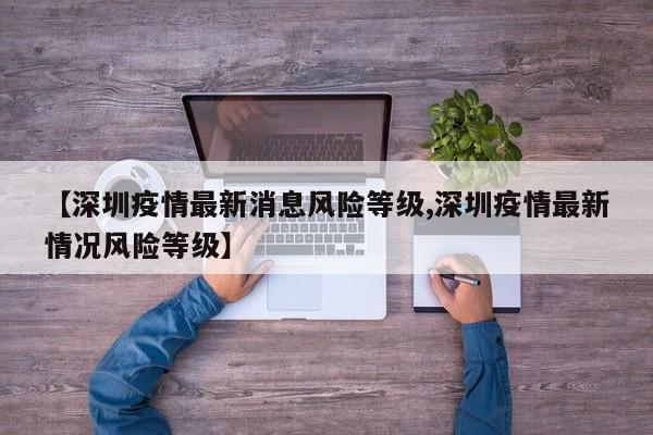 【深圳疫情最新消息风险等级,深圳疫情最新情况风险等级】