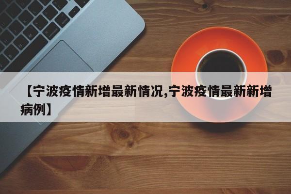 【宁波疫情新增最新情况,宁波疫情最新新增病例】