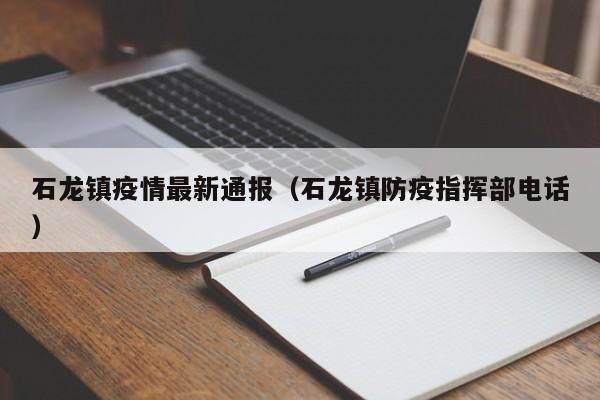 石龙镇疫情最新通报（石龙镇防疫指挥部电话）