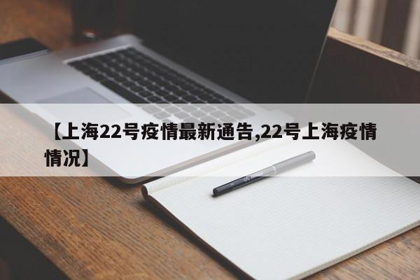 【上海22号疫情最新通告,22号上海疫情情况】