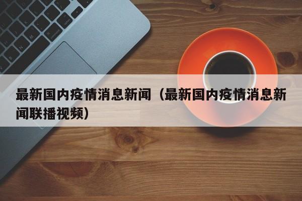 最新国内疫情消息新闻（最新国内疫情消息新闻联播视频）