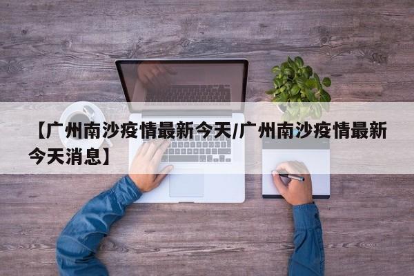 【广州南沙疫情最新今天/广州南沙疫情最新今天消息】