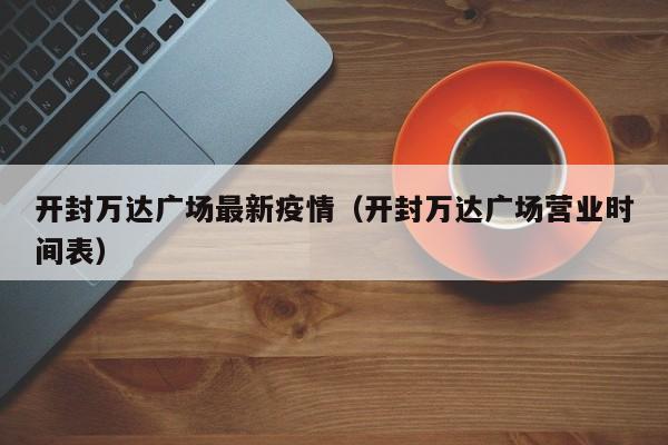 开封万达广场最新疫情（开封万达广场营业时间表）