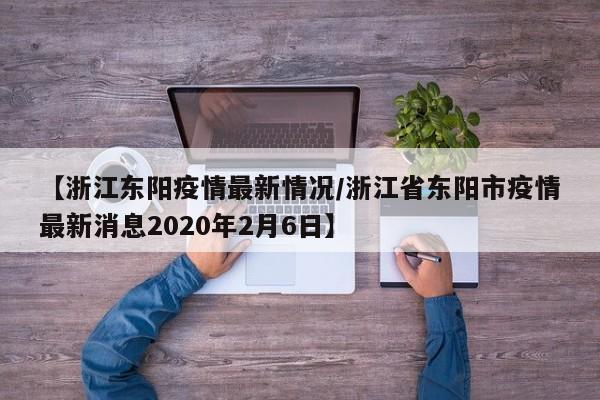 【浙江东阳疫情最新情况/浙江省东阳市疫情最新消息2020年2月6日】