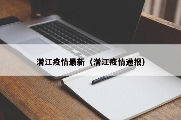 潜江疫情最新（潜江疫情通报）