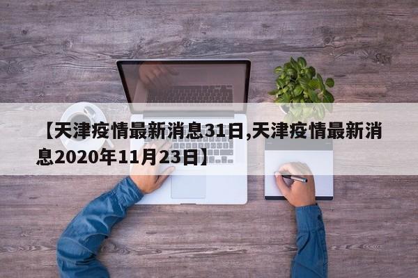 【天津疫情最新消息31日,天津疫情最新消息2020年11月23日】