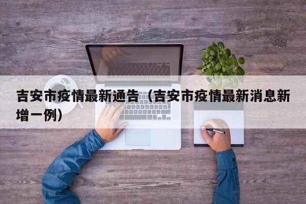 吉安市疫情最新通告（吉安市疫情最新消息新增一例）