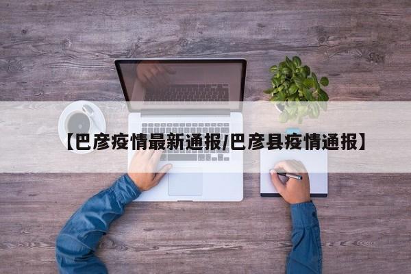 【巴彦疫情最新通报/巴彦县疫情通报】