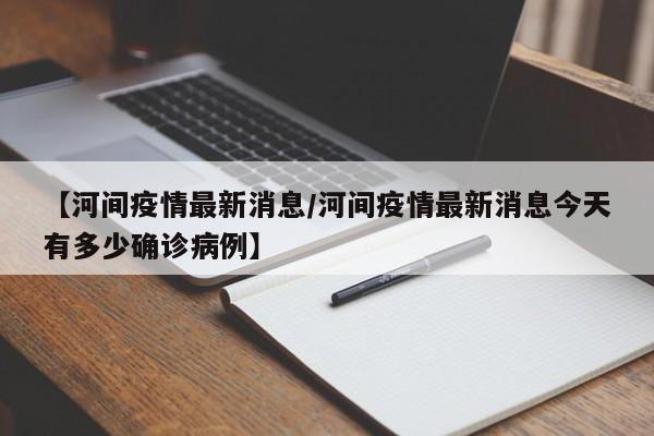 【河间疫情最新消息/河间疫情最新消息今天有多少确诊病例】