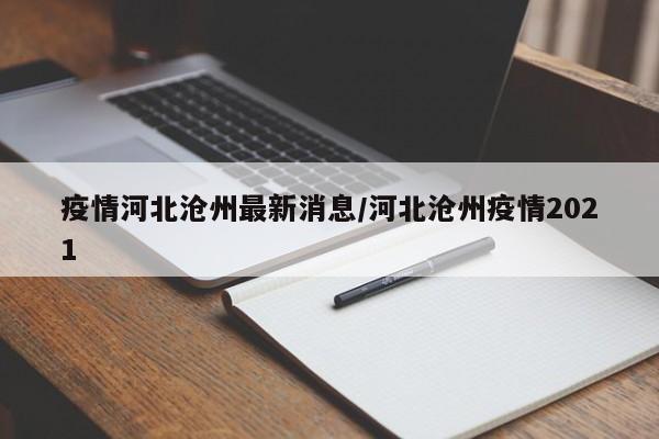 疫情河北沧州最新消息/河北沧州疫情2021