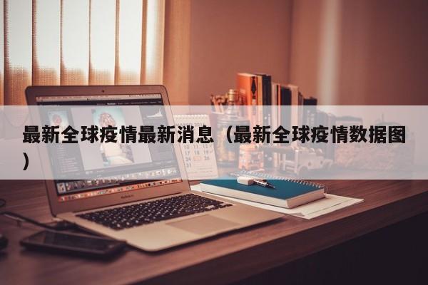 最新全球疫情最新消息（最新全球疫情数据图）