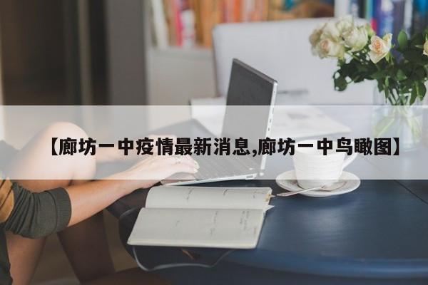 【廊坊一中疫情最新消息,廊坊一中鸟瞰图】