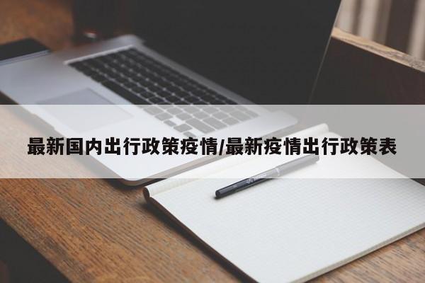 最新国内出行政策疫情/最新疫情出行政策表