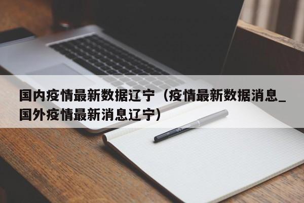 国内疫情最新数据辽宁（疫情最新数据消息_国外疫情最新消息辽宁）