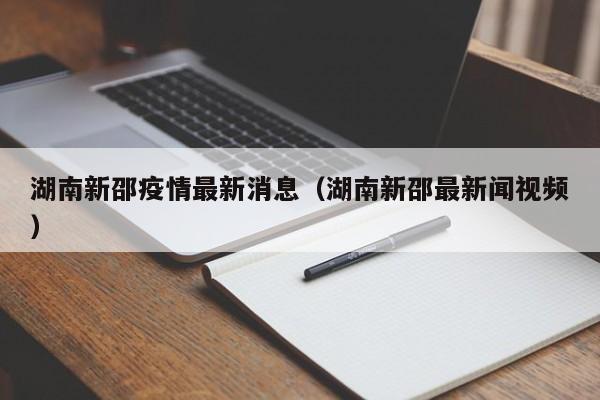 湖南新邵疫情最新消息（湖南新邵最新闻视频）