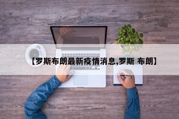 【罗斯布朗最新疫情消息,罗斯 布朗】
