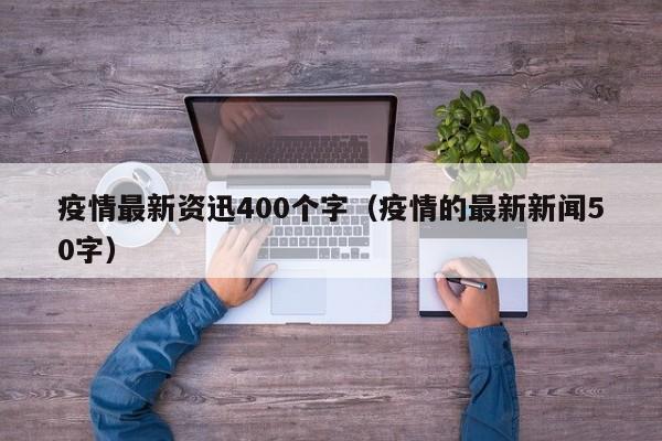 疫情最新资迅400个字（疫情的最新新闻50字）