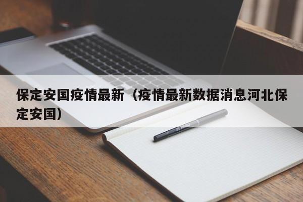 保定安国疫情最新（疫情最新数据消息河北保定安国）