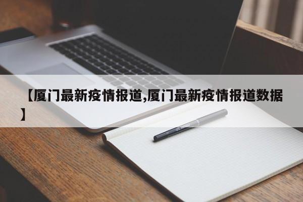 【厦门最新疫情报道,厦门最新疫情报道数据】
