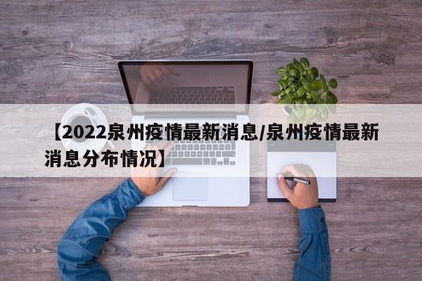 【2022泉州疫情最新消息/泉州疫情最新消息分布情况】