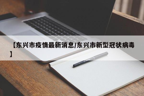 【东兴市疫情最新消息/东兴市新型冠状病毒】