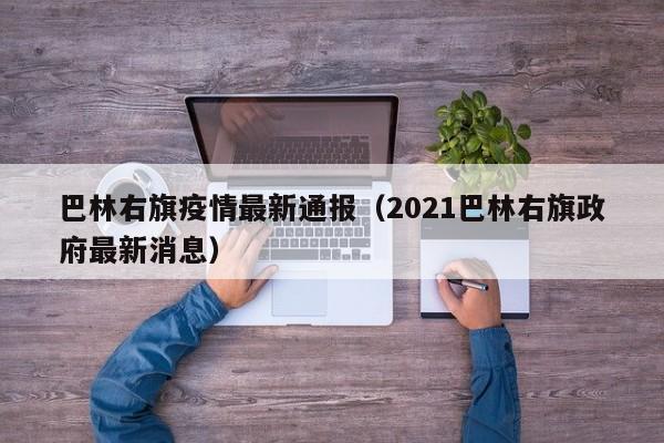 巴林右旗疫情最新通报（2021巴林右旗政府最新消息）