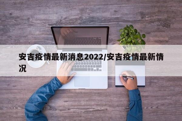 安吉疫情最新消息2022/安吉疫情最新情况