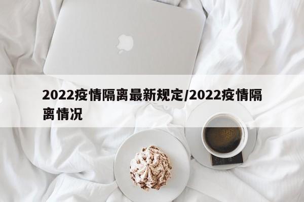 2022疫情隔离最新规定/2022疫情隔离情况