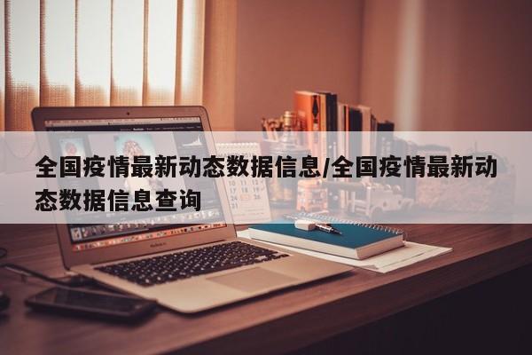 全国疫情最新动态数据信息/全国疫情最新动态数据信息查询