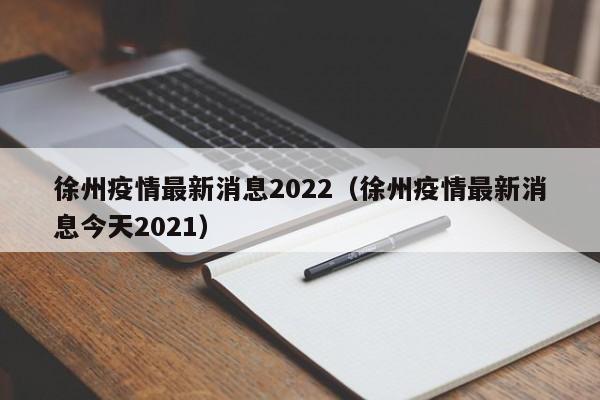 徐州疫情最新消息2022（徐州疫情最新消息今天2021）